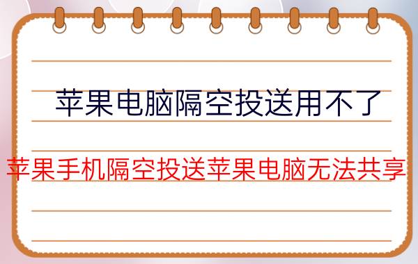 苹果电脑隔空投送用不了 苹果手机隔空投送苹果电脑无法共享？